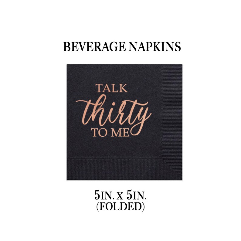May include: Black beverage napkins with rose gold foil lettering that says "Talk thirty to me". The napkins are 5 inches by 5 inches when folded.