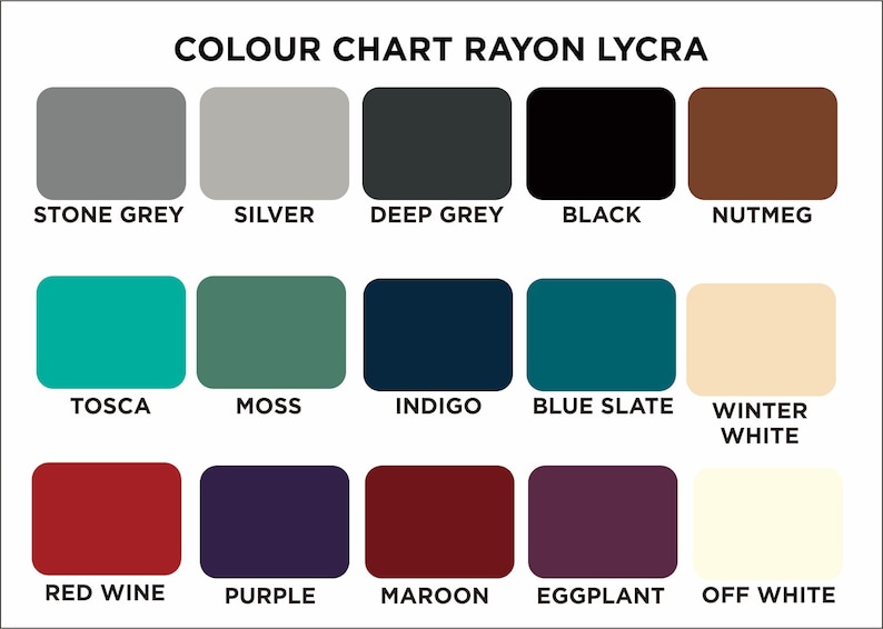 May include: Color chart showing 15 different colors of rayon lycra fabric. The colors are: Stone Grey, Silver, Deep Grey, Black, Nutmeg, Tosca, Moss, Indigo, Blue Slate, Winter White, Red Wine, Purple, Maroon, Eggplant, and Off White.
