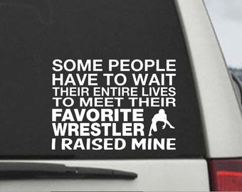 Some People Wait Their Whole Lives To Meet Their Favorite Wrestler - I Raised Mine - Wrestler Mom/Dad Window Decal Sticker