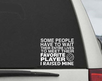 Some People Wait Their Whole Lives To Meet Their Favorite Player - I Raised Mine - Volleyball Mom/Dad Window Decal Sticker