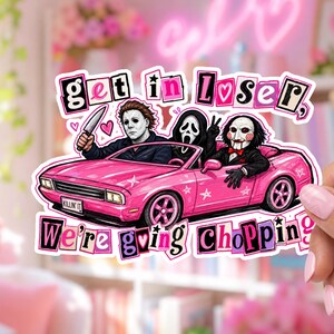 May include: A sticker featuring a bright pink convertible car with three horror movie characters inside. The text reads "get in loser, We're going CHOPPING" in a stylized font. The car has a license plate that says "KILLIN IT" and small star accents.
