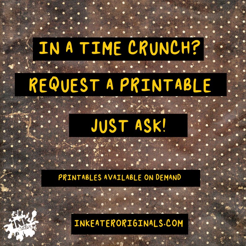 May include: A digital art print with a brown and gold polka dot background. The text reads "IN A TIME CRUNCH? REQUEST A PRINTABLE JUST ASK! PRINTABLES AVAILABLE ON DEMAND" and "INKEATERORIGINALS.COM" in black and yellow.