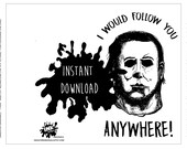 I Would Follow you Anywhere! - Michael Myers - Halloween - Unique Valentines - Anniversary - Printable Card