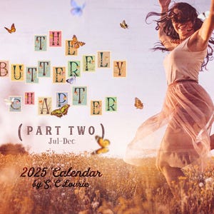Peut inclure: Couverture de calendrier avec le texte "THE BUTTERFLY CHAPTER (PART TWO) Jul-Dec 2025 Calendar by S. C. Lourie." L'image présente une femme sautant dans un champ avec des papillons et le texte disposé de manière fantaisiste.