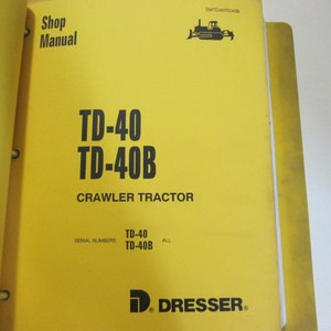 May include: Yellow cover of a shop manual for the TD-40 and TD-40B crawler tractors. The cover features a black and white illustration of a crawler tractor and the text "Shop Manual", "TD-40", "TD-40B", "Crawler Tractor", "Serial Numbers", "TD-40", "TD-40B", "ALL", and "D. DRESSER."