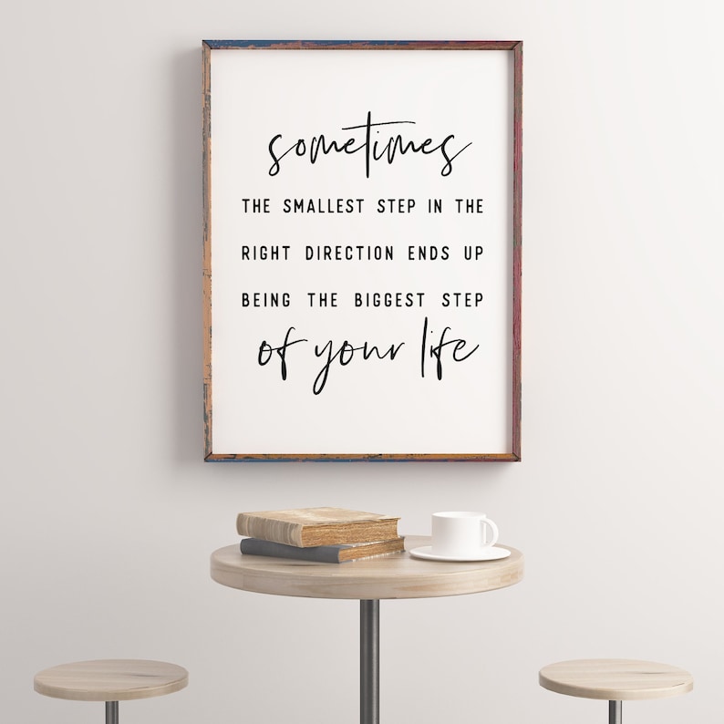 May include: A framed print with a white background and black text that reads "Sometimes the smallest step in the right direction ends up being the biggest step of your life."