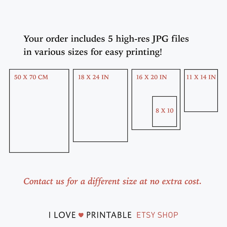 May include: Illustration of five different sizes of printable images, including 50 x 70 cm, 18 x 24 inches, 16 x 20 inches, 11 x 14 inches, and 8 x 10 inches. The text "Contact us for a different size at no extra cost." is below the images. The text "I LOVE PRINTABLE ETSY SHOP" is at the bottom of the image.