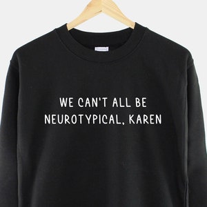 Neurodiversity Sweatshirt: "We Can't All Be Neurotypical, Karen"