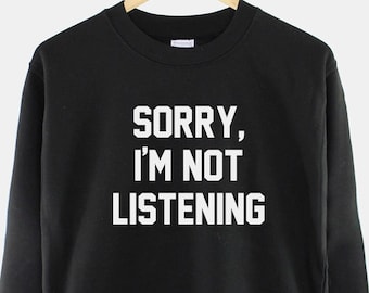 Sorry, I'm Not Listening Sweatshirt - Funny Adults - Kids Slogan Sweatshirt - Funny Slogan Jumper