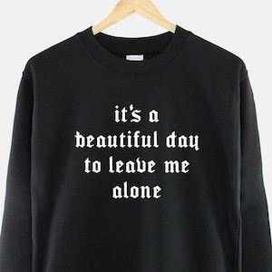 Goth Crew Neck Sweatshirt - It's A Beautiful Day To Leave Me Alone - Goth Aesthetic Black Gothic Sweater