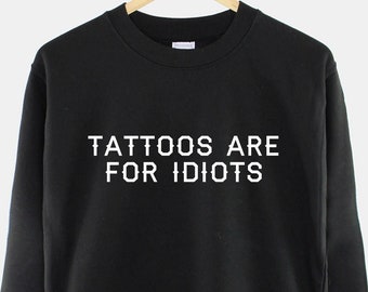 Tattoo Artist Sweatshirt: 'Tattoos Are For Idiots' Slogan