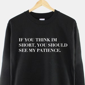 You Think I'm Short You Should See My Patience Sweatshirt - Sassy Petite Womens Jumper