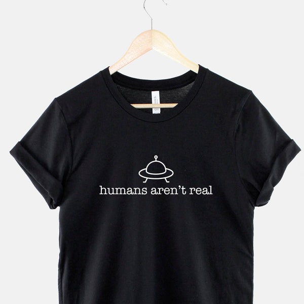 Aliens T-Shirt - Alien Shirt - Humans Aren't Real Shirt - Sci Fi T-Shirt - Science Fiction Shirt