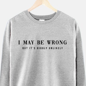 I May Be Wrong Sweatshirt - But It's Highly Unlikely Sarcastic Sweatshirt - Womens Funny Sweatshirt