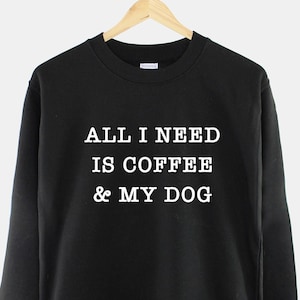 May include: Black sweatshirt with white text that reads "ALL I NEED IS COFFEE & MY DOG".