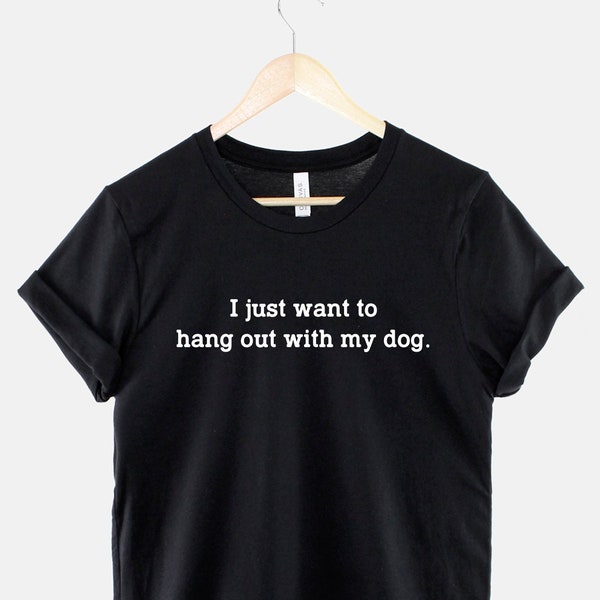 Dog Shirt - I Just Want To Hang Out With My Dog - Dog Lover Gift - Dogs Are Greater Then People T-Shirt - Dog Mom