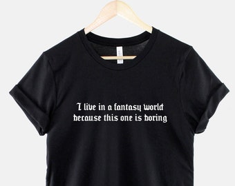 D and D Shirt - Role Play T-Shirt - I Live In A Fantasy World Because This One Is Boring T Shirt