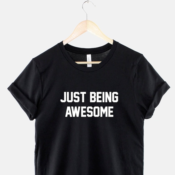 Just Being Awesome T-Shirt - Funny Slogan Shirt - Hilarious Print Shirt - Awesome Person Gift Slogan T Shirt