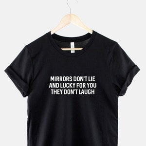 Mirrors Don't Lie And Lucky For You They Don't Laugh Ugly T-Shirt - Sarcastic Girls Slogan Shirt