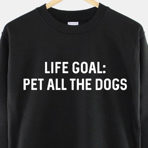 Women's Dog Sweatshirt - Life Goal: Pet All The Dogs - Dog Lover Gift