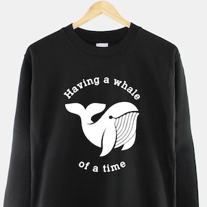 Having A Whale Of A Time Sweater - Funny Nautical Print - Pun Slogan Sweatshirt - Jumper Gift