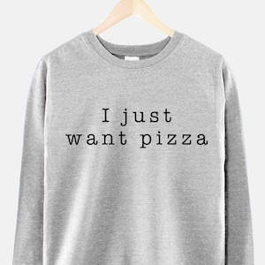 I Just Want Pizza Girls Crew Neck Sweatshirt Jumper Pizza Shirt Pizza Sweat Shirt Crewneck Pizza