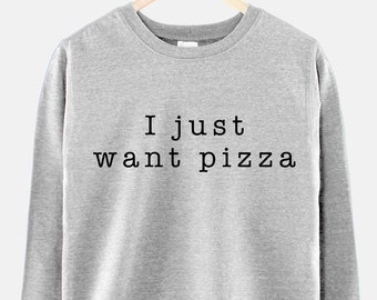 I Just Want Pizza Girls Crew Neck Sweatshirt Jumper Pizza Shirt Pizza Sweat Shirt Crewneck Pizza