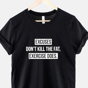 Motivational Gym T-Shirt - Excuses Don’t Kill The Fat, Exercise Does Womens Gym Shirt - Inspirational Workout Shirt