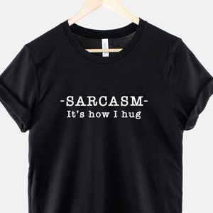 Sarcasm It's How I Hug T-Shirt - Sarcasm Is How I Hug Shirt - Womens Sarcastic TShirt - Sarcastic Slogan T Shirt