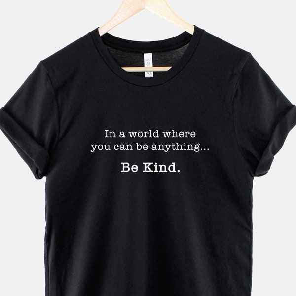 Be Kind T-Shirt - In A World Where You Can Be Anything - Be Kind Shirt - Positive Vibes TShirt - Kindness T-Shirt - Positivity T-Shirt