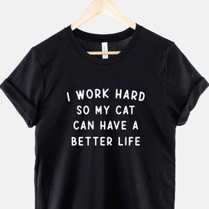 Cat T-Shirt - I Work Hard So My Cat Can Have A Better Life Shirt - Cat Owner Shirt