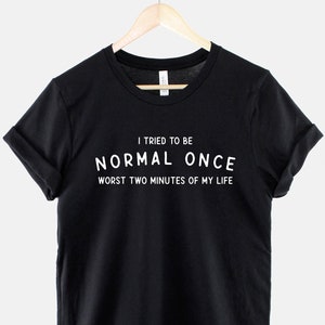 I Tried To Be Normal Once Worst Two Minutes Of My Life T-Shirt