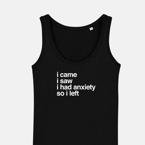 May include: Black tank top with white text that reads "I came, I saw, I had anxiety, so I left."