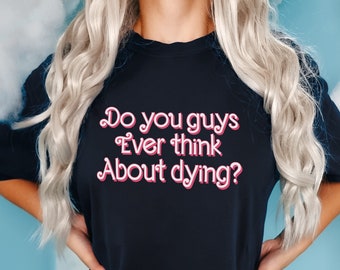 Do You Guys Ever Think About Dying Tee: Women's Trendy Pink Shirt (XS-6XL)