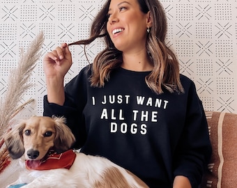 Je veux juste tous les chiens Sweatshirt - Tous les chiens Womens Dog Sweatshirt - Dog Lover Gift - Dog Owner Sweater -