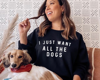 I Just Want All The Dogs Sweatshirt - All The Dogs Womens Dog Sweatshirt - Dog Lover Gift - Dog Owner Sweater -