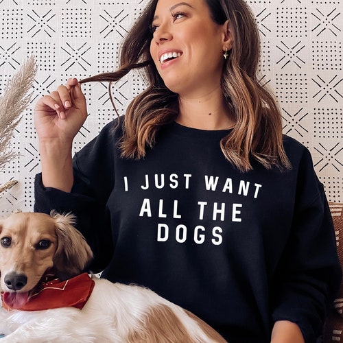 I Just Want All The Dogs Sweatshirt - All The Dogs Womens Dog Sweatshirt - Dog Lover Gift - Dog Owner Sweater -