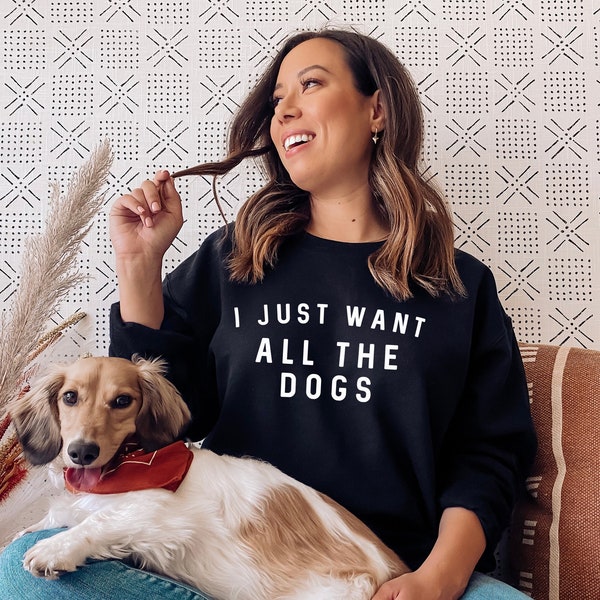 I Just Want All The Dogs Sweatshirt - All The Dogs Womens Dog Sweatshirt - Dog Lover Gift - Dog Owner Sweater -