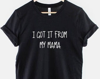 I Got It From My Mama Shirt, Feminist Quote Graphic Tee, Mother Daughter Gift