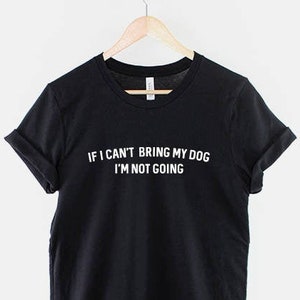 May include: Black t-shirt with white text that reads "If I can't bring my dog I'm not going."