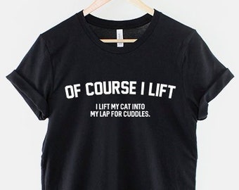 Of Course I Lift I Lift My Cat Into My Lap For Cuddles Love Cats T-Shirt - Funny Cat Lover Shirt