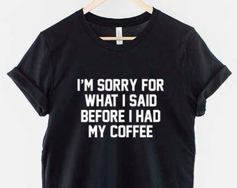 Coffee T-Shirt - Funny Coffee Shirt - Sorry For What I Said Before I Had My Coffee T-Shirt - Coffee Slogan Shirt