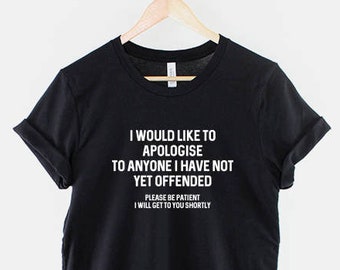 Sarcastic T Shirt - I Would Like To Apologise To Anyone I Have Not Yet Offended TShirt - Sarcasm Funny T-Shirt