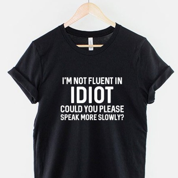 I'm Not Fluent In Idiot Could You Please Speak More Slowly Sarcastic T-Shirt Funny Sarcasm Teenage Girl Slogan Shirt