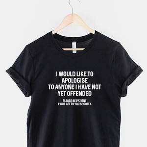 Sarcastic T Shirt - I Would Like To Apologise To Anyone I Have Not Yet Offended TShirt - Sarcasm Funny T-Shirt