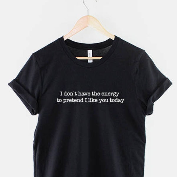Ich habe nicht die Energie, so zu tun, als ob ich dich heute mag Tshirt - Antisoziale Mode Slogan T-Shirt