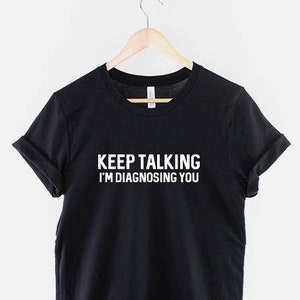 Keep Talking, I'm Diagnosing You T-Shirt - Doctor Psychiatrist T Shirt