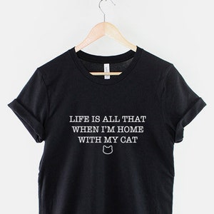 Cat T-Shirt - Life Is All That When I'm Home With My Cat Shirt