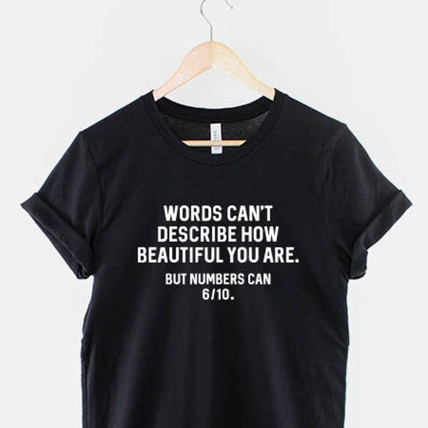 Funny Shirt - Words Can't Describe How Beautiful You Are But Numbers Can 6-10 Funny T-Shirt Funny T Shirt Slogan Quote Shirt