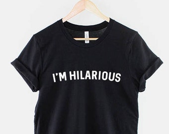 I'm Hilarious Tshirt - Funny Slogan T Shirt